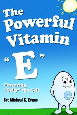 The Powerful Vitamin E: Featuring Celly the Cell by Evans, Micheal K.