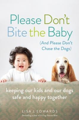 Please Don't Bite the Baby (and Please Don't Chase the Dogs): Keeping Our Kids and Our Dogs Safe and Happy Together by Edwards, Lisa