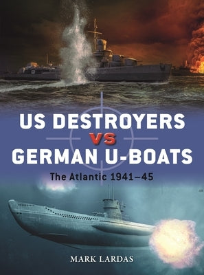 Us Destroyers Vs German U-Boats: The Atlantic 1941-45 by Lardas, Mark