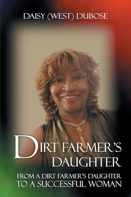 Dirt Farmer's Daughter: From a Dirt Farmer's Daughter to a Successful Woman by Dubose, Daisy (West)