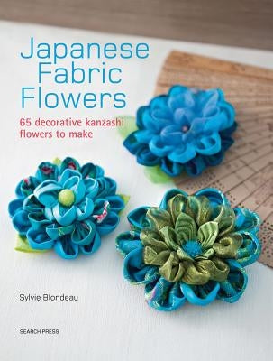 Japanese Fabric Flowers: 65 Decorative Kanzashi Flowers to Make by Blondeau, Sylvie