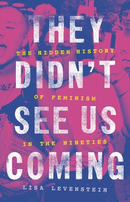 They Didn't See Us Coming: The Hidden History of Feminism in the Nineties by Levenstein, Lisa