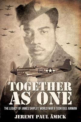 &#65279;Together as One: The Legacy of James Shipley, World War II Tuskegee Airman by &#196;mick, Jeremy Paul