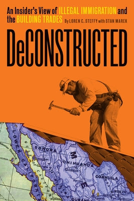 Deconstructed: An Insider's View of Illegal Immigration and the Building Trades by Steffy, Loren C.