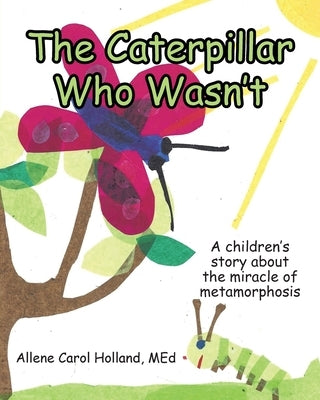 The Caterpillar Who Wasn't: A children's story about the miracle of metamorphosis by Holland Med, Allene Carol