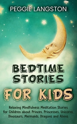 Bedtime Stories for Kids: Relaxing Mindfulness Meditation Stories for Children about Princes, Princesses, Unicorns, Dinosaurs, Mermaids, Dragons by Langston, Peggie