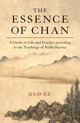 The Essence of Chan: A Guide to Life and Practice According to the Teachings of Bodhidharma by Gu, Guo