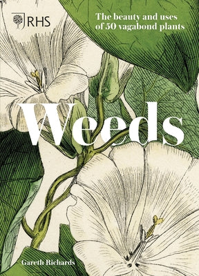 Weeds: The Beauty and Uses of 50 Vagabond Plants by Royal Horticultural Society