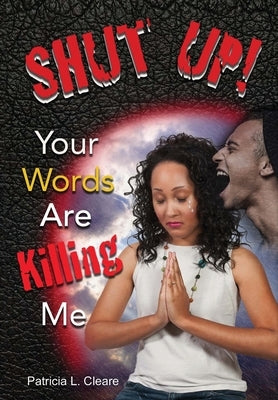 Shut Up! Your Words Are Killing Me by Cleare, Patricia L.