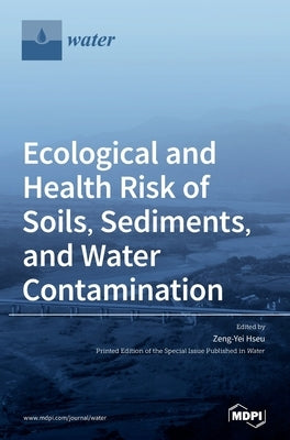 Ecological and Health Risk of Soils, Sediments, and Water Contamination by Hseu, Zeng-Yei