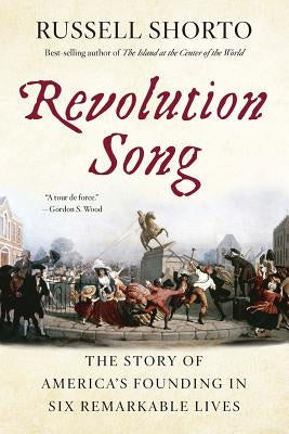 Revolution Song: The Story of America's Founding in Six Remarkable Lives by Shorto, Russell