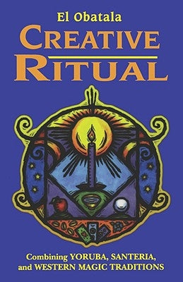 Creative Ritual: Combining Yoruba, Santeria and Western Magic Traditions by Obatala, El