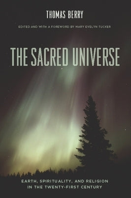 The Sacred Universe: Earth, Spirituality, and Religion in the Twenty-First Century by Berry, Thomas