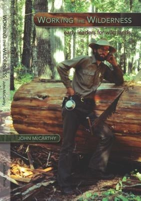Working the Wilderness: Early Leaders for Wild Lands by McCarthy, John