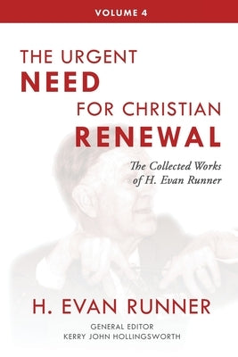 The Collected Works of H. Evan Runner, Vol. 4: The Urgent Need for Christian Renewal by Runner, H. Evan