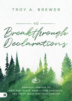 40 Breakthrough Declarations: Powerful Prayers to Heal Past Hurts, Make Future Provision, and Invite Jesus Into Your Timeline by Brewer, Troy