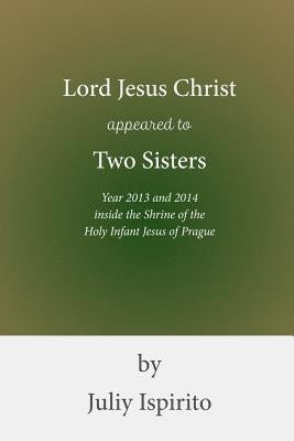 Lord Jesus Christ Appeared to Two Sisters Year 2013 and 2014 Inside the Shrine of the Holy Infant Jesus of Prague by Ispirito, Juliy