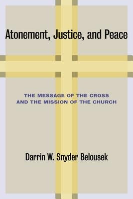 Atonement, Justice, and Peace: The Message of the Cross and the Mission of the Church by Belousek, Darrin W. Snyder
