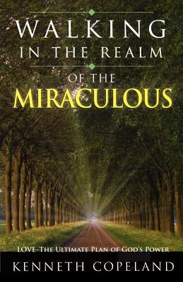 Walking in the Realm of the Miraculous: Love - The Ultimate Plan of God's Power by Copeland, Kenneth