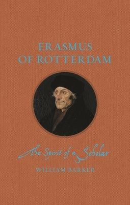 Erasmus of Rotterdam: The Spirit of a Scholar by Barker, William