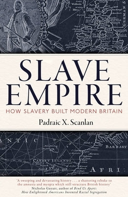 Slave Empire: How Slavery Built Modern Britain by Scanlan, Padraic X.