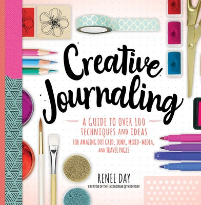 Creative Journaling: A Guide to Over 100 Techniques and Ideas for Amazing Dot Grid, Junk, Mixed Media, and Travel Pages by Day, Renee