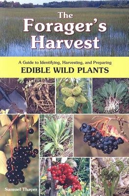 The Forager's Harvest: A Guide to Identifying, Harvesting, and Preparing Edible Wild Plants by Thayer, Samuel
