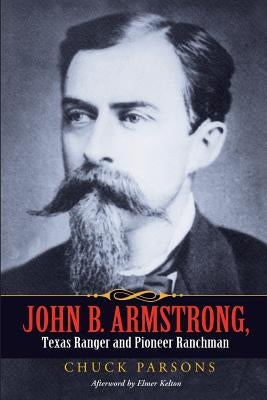John B. Armstrong, Texas Ranger and Pioneer Ranchman by Parsons, Chuck