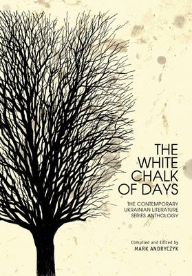 The White Chalk of Days: The Contemporary Ukrainian Literature Series Anthology by Andryczyk, Mark