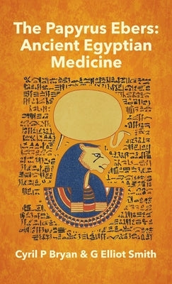 Papyrus Ebers: Ancient Egyptian Medicine by Cyril P Bryan and G Elliot Smith by Bryan, Cyril P.