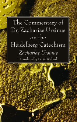 The Commentary of Dr. Zacharias Ursinus on the Heidelberg Catechism by Ursinus, Zacharias
