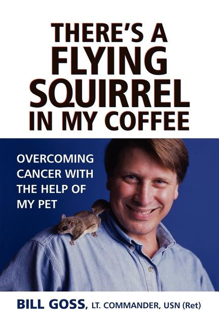 There's a Flying Squirrel in My Coffee: Overcoming Cancer with the Help of My Pet by Goss, Bill