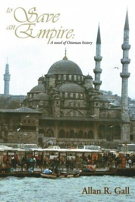 To Save an Empire: A Novel of Ottoman History by Gall, Allan