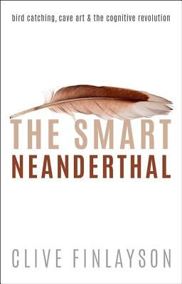 The Smart Neanderthal: Cave Art, Bird Catching, and the Cognitive Revolution by Finlayson, Clive