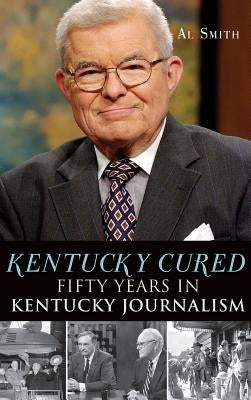 Kentucky Cured: Fifty Years in Kentucky Journalism by Smith, Al