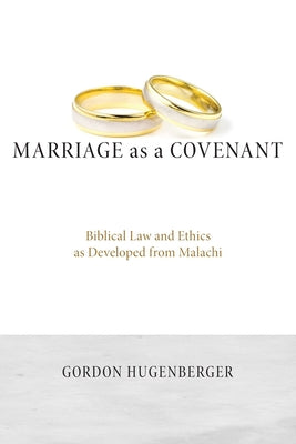 Marriage as a Covenant: Biblical Law and Ethics as Developed from Malachi by Hugenberger, Gordon