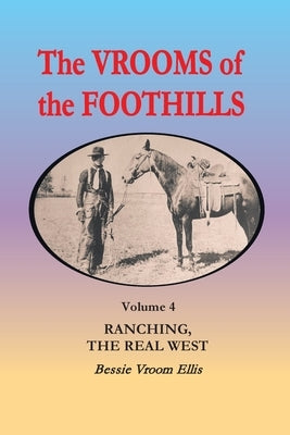 The Vrooms of the Foothills, Volume 4: Ranching, the Real West by Ellis, Bessie Vroom