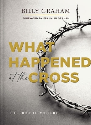 What Happened at the Cross: The Price of Victory by Graham, Billy