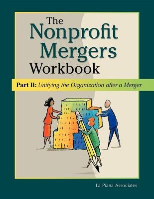 Nonprofit Mergers Workbook Part II: Unifying the Organization After a Merger by La Piana Associates