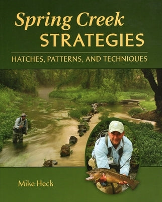 Spring Creek Strategies: Hatches, Patterns, and Techniques by Heck, Mike