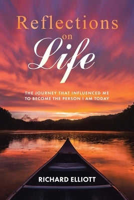 Reflections on Life: The Journey That Influenced Me to Become the Person I Am Today by Elliott, Richard