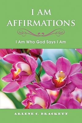 I Am Affirmations: I Am Who God Says I Am by Brackett, Arlene C.