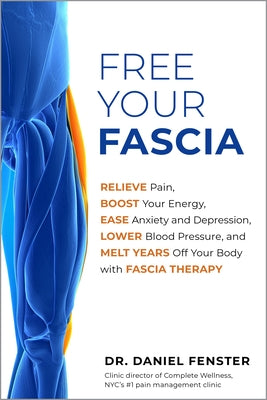 Free Your Fascia: Relieve Pain, Boost Your Energy, Ease Anxiety and Depression, Lower Blood Pressure, and Melt Years Off Your Body with by Fenster, Daniel
