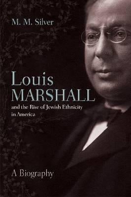 Louis Marshall and the Rise of Jewish Ethnicity in America: A Biography by Silver, Matthew