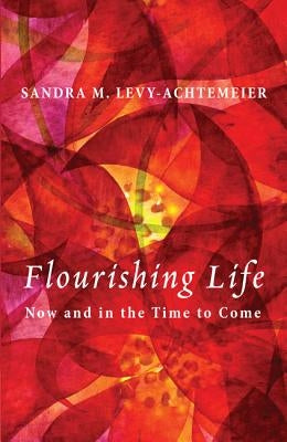 Flourishing Life: Now and in the Time to Come by Levy-Achtemeier, Sandra M.