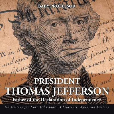 President Thomas Jefferson: Father of the Declaration of Independence - US History for Kids 3rd Grade - Children's American History by Baby Professor