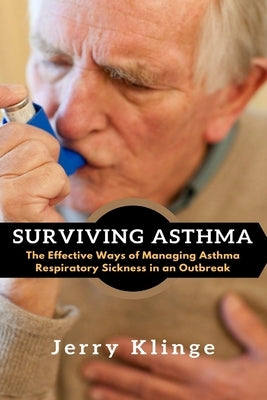 Surviving Asthma: The Effective Ways of Managing Asthma Respiratory Sickness in an Outbreak by Klinge, Jerry