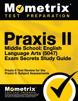 Praxis II Middle School English Language Arts (5047) Exam Secrets Study Guide: Praxis II Test Review for the Praxis II: Subject Assessments by Mometrix Teacher Certification Test Team