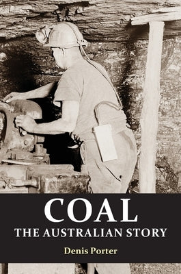 Coal: the Australian Story : From convict mining to the birth of a world leader by Porter, Denis