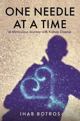 One Needle at a Time: A Miraculous Journey with Kidney Disease by Botros, Ihab